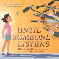 Until Someone Listens: A Story About Borders, Family, and One Girls Mission Audiobook, by Estela Juarez, Lissette Norman