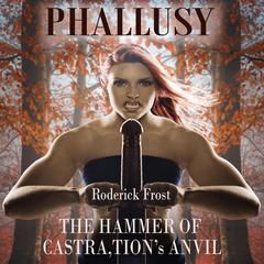 Phallusy: THE HAMMER OF CASTRA,TIONS ANVIL Audiobook, by Roderick Frost