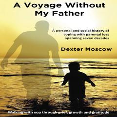 A Voyage Without My Father: A personal and social history of coping with parental loss spanning seven decades Audiobook, by Dexter Moscow
