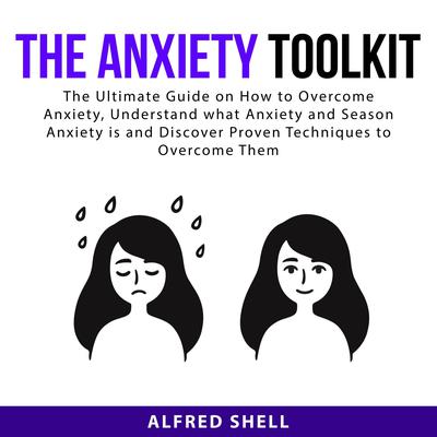 The Anxiety Toolkit: The Ultimate Guide on How to Overcome Anxiety, Understand what Anxiety and Season Anxiety is and Discover Proven Techniques to Overcome Them Audiobook, by Alfred Shell