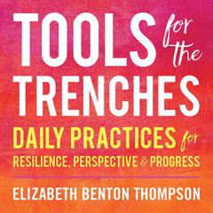 Tools for the Trenches: Daily Practices for Resilience, Perspective & Progress Audiobook, by Elizabeth Benton Thompson