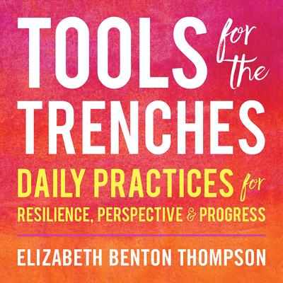 Tools for the Trenches: Daily Practices for Resilience, Perspective & Progress Audiobook, by Elizabeth Benton Thompson