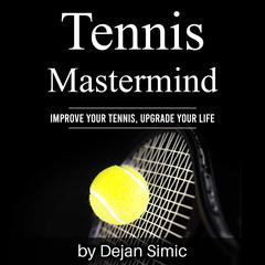 Tennis Mastermind: Improve Your Tennis and Upgrade Your Life Audiobook, by Dejan Simic