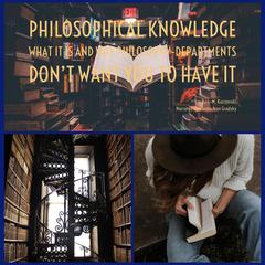Philosophical Knowledge: what it is and why philosophy departments dont want you to have it Audiobook, by John-Michael Kuczynski