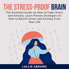 The Stress-Proof Brain: The Essential Guide on How to Fight Stress and Anxiety. Learn Proven Strategies on How to Banish Stress and Anxiety From Your Life Audiobook, by Lallie Abrams