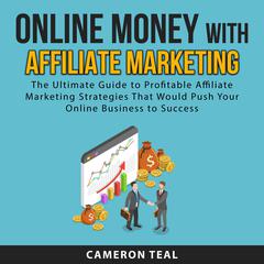 Online Money With Affiliate Marketing: The Ultimate Guide to Profitable Affiliate Marketing Strategies That Would Push Your Online Business to Success Audiobook, by Cameron Teal