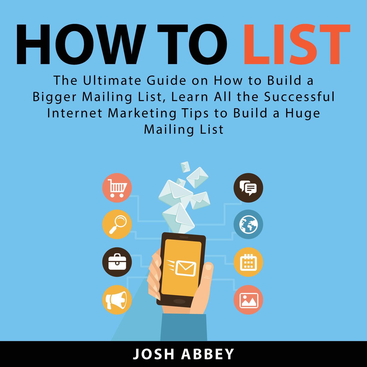 How to List: The Ultimate Guide on How to Build a Bigger Mailing List, Learn All the Successful Internet Marketing Tips to Build a Huge Mailing List Audiobook, by Josh Abbey