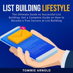 List Building Lifestyle: The Ultimate Guide to Successful List Building. Get a Complete Guide on How to Become a True Success at List Building Audiobook, by Tommie Arnold