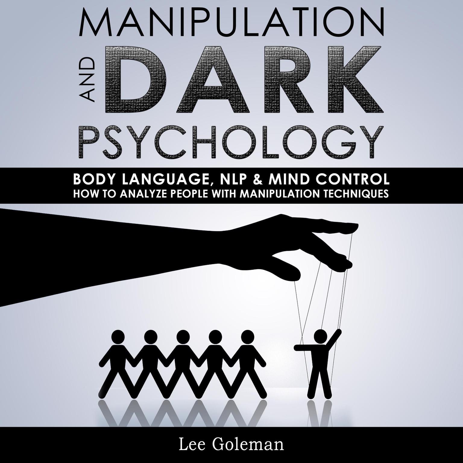Manipulation and Dark Psychology: Body Language, NLP and Mind Control. How to Analyze People with Manipulation Techniques, Hypnosis, Influencing People and Become a Master of Persuasion Audiobook, by Lee Goleman