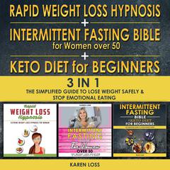Rapid Weight Loss Hypnosis for Women + Intermittent Fasting Bible for Women Over 50 + Keto Diet for Beginners - 3 in 1: The Simplified Guide to Lose Weight Safely and Stop Emotional Eating Audiobook, by Karen Loss