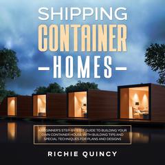 Shipping Container Homes: A Beginners Step-By-Step Guide to Building Your Own Container House with Building Tips and Special Techniques for Plans and Designs Audiobook, by Richie Quincy