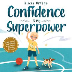 Confidence is my Superpower: A Kid’s Book about Believing in Yourself and Developing Self-Esteem Audiobook, by Alicia Ortego