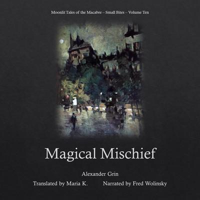 Magical Mischief (Moonlit Tales of the Macabre - Small Bites Book 10) Audiobook, by Alexander Grin