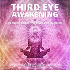 Third Eye Awakening: How to Open your Third Eye Chakra for Spiritual Awakening Audiobook, by Easter Logan
