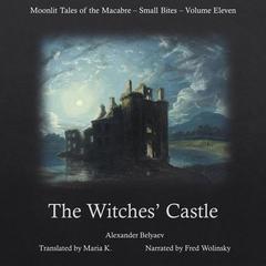 The Witches Castle (Moonlit Tales of the Macabre - Small Bites Book 11) Audiobook, by Alexander Belyaev