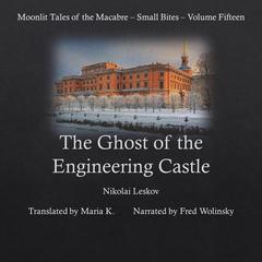 The Ghost of the Engineering Castle (Moonlit Tales of the Macabre - Small Bites Book 15) Audiobook, by Nikolai Leskov