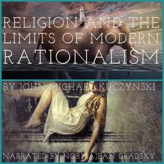 Religion and the Limits of Modern Rationalism Audiobook, by John-Michael Kuczynski