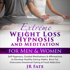 Extreme Weight Loss Hypnosis and Meditation for Men & Women: Self-Hypnosis, Guided Meditations & Affirmations to Develop Healthy Eating Habits, Burn Fat, Overcome Emotional Eating & Food Addiction Audiobook, by JR Fate