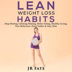 Lean Weight Loss Habits: Stop Dieting, Lifelong Sliming, Better Eating, Healthy Living, New Behaviors, Dont Suffer & Stay Slim Audiobook, by JR Fate