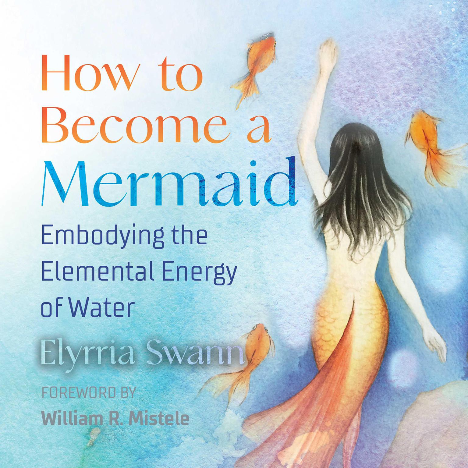How to Become a Mermaid: Embodying the Elemental Energy of Water Audiobook, by Elyrria Swann