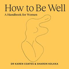 How to Be Well: A handbook for women Audiobook, by Karen Coates