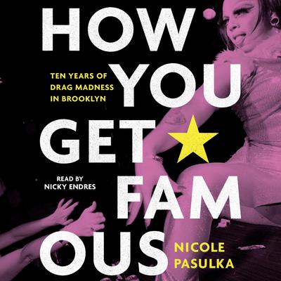 How You Get Famous: Ten Years of Drag Madness in Brooklyn Audiobook, by Nicole Pasulka