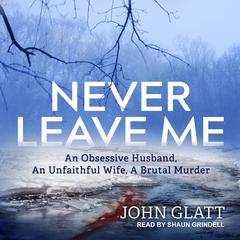 Never Leave Me: An Obsessive Husband, An Unfaithful Wife, A Brutal Murder Audiobook, by 