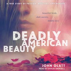 Deadly American Beauty: Beautiful Bride, Dark Secrets, Deadly Love Audiobook, by John Glatt