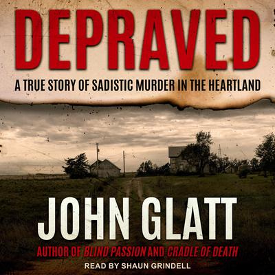 Depraved: A True Story of Sadistic Muder in the Heartland Audiobook, by John Glatt