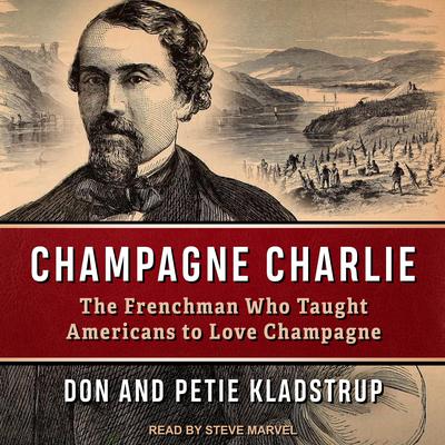 Champagne Charlie: The Frenchman Who Taught Americans to Love Champagne Audiobook, by Don Kladstrup