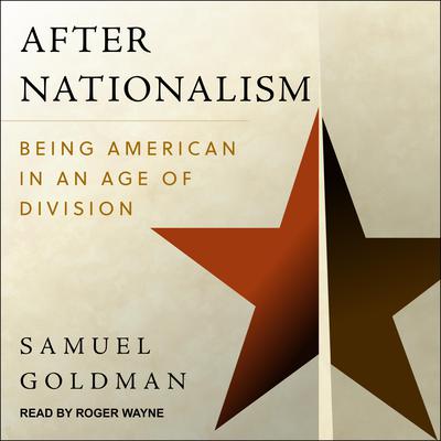After Nationalism: Being American in an Age of Division Audiobook, by Samuel Goldman