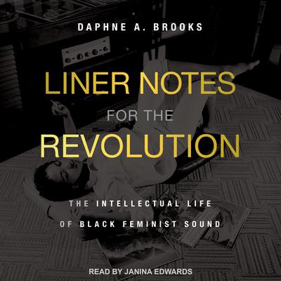 Liner Notes for the Revolution: The Intellectual Life of Black Feminist Sound Audiobook, by Daphne A. Brooks