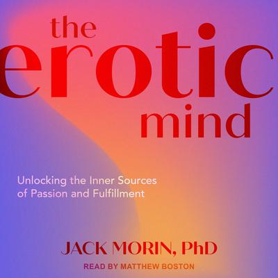 The Erotic Mind: Unlocking the Inner Sources of Passion and Fulfillment Audiobook, by Jack Morin