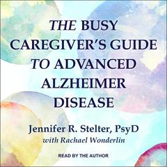 The Busy Caregivers Guide to Advanced Alzheimer Disease Audiobook, by Jennifer R. Stelter