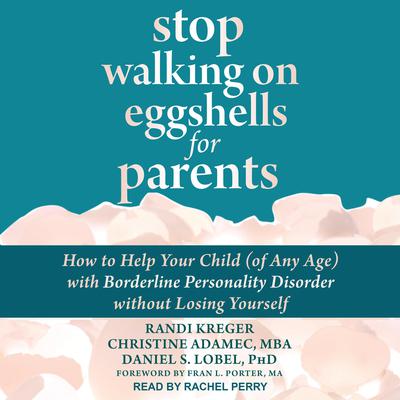 Stop Walking on Eggshells for Parents: How to Help Your Child (of Any Age) with Borderline Personality Disorder Without Losing Yourself Audiobook, by 