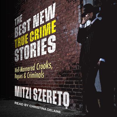 The Best New True Crime Stories: Well-Mannered Crooks, Rogues & Criminals Audiobook, by Mitzi Szereto