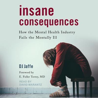 Insane Consequences: How the Mental Health Industry Fails the Mentally Ill Audiobook, by DJ Jaffe