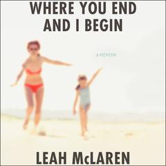 Where You End and I Begin: A Memoir Audiobook, by Leah McLaren