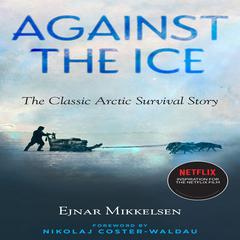 Against the Ice: The Classic Arctic Survival Story Audiobook, by Ejnar Mikkelsen