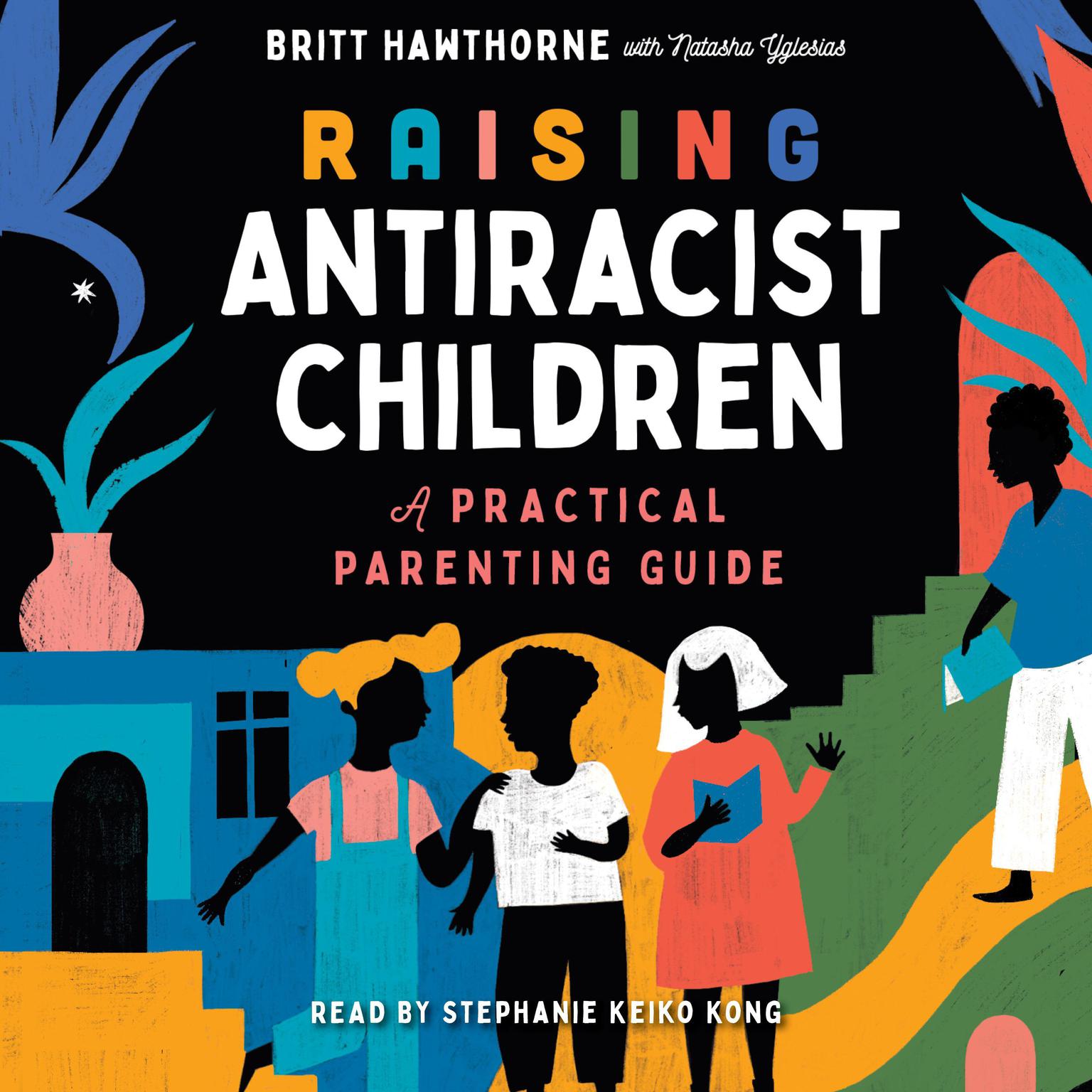 Raising Antiracist Children: A Practical Parenting Guide Audiobook, by Britt Hawthorne