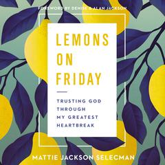 Lemons on Friday: Trusting God Through My Greatest Heartbreak Audiobook, by Mattie Jackson Selecman