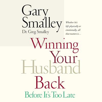 Winning Your Husband Back Before It's Too Late: Whether He's Left Physically or Emotionally All That Matters Is... Audiobook, by Gary Smalley