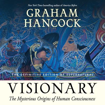 Visionary: The Mysterious Origins of Human Consciousness (The Definitive Edition of Supernatural) Audiobook, by Graham Hancock