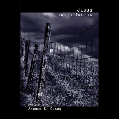 Jesus in the Trailer: Poems Audiobook, by Andrew K. Clark
