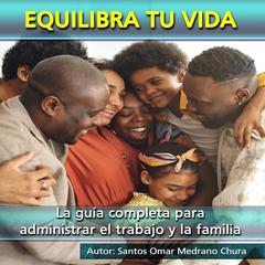 Equilibra tu vida: La guía completa para administrar el trabajo y la familia Audiobook, by Santos Omar Medrano Chura