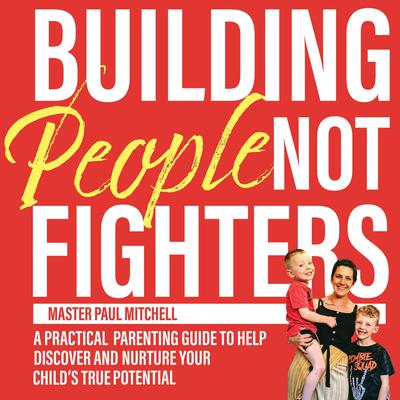 Building People Not Fighters: A practical parenting guide to discover and nurture your childs true potential Audiobook, by Paul Mitchell