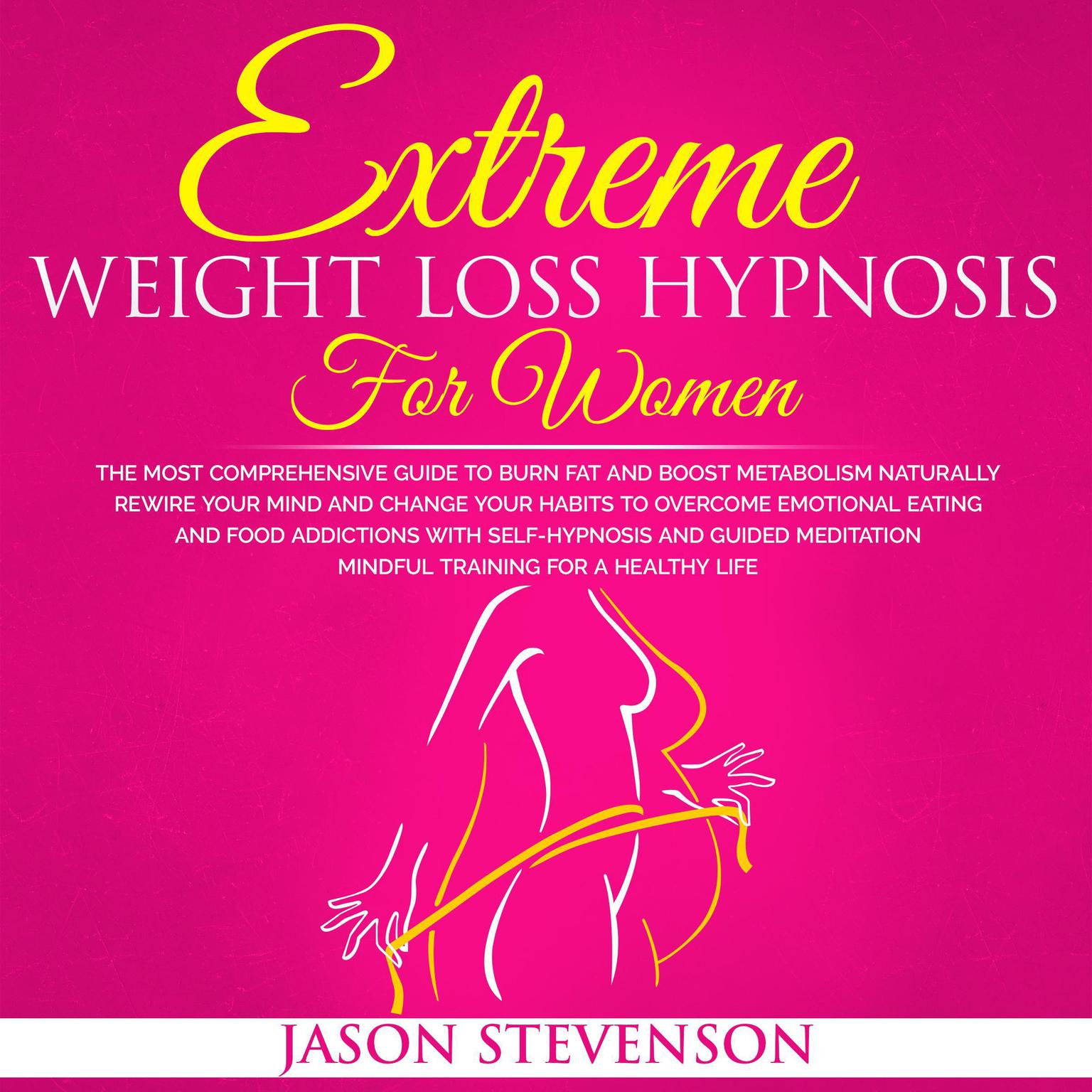Extreme Weight Loss Hypnosis for Women (Abridged): The Most Comprehensive Guide to Burn Fat and Boost Metabolism Naturally. Rewire Your Mind and Change Your Habits to Overcome Emotional Eating and Food Addictions With Self Hypnosis and Guided Meditation - Mindful Training for Healthy Life Audiobook, by Jason Stevenson