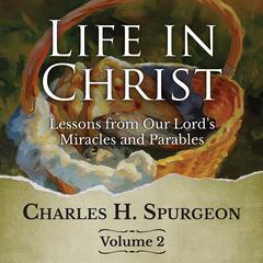 Life in Christ Vol 2: Lessons from Our Lords Miracles and Parables Audiobook, by Charles Spurgeon
