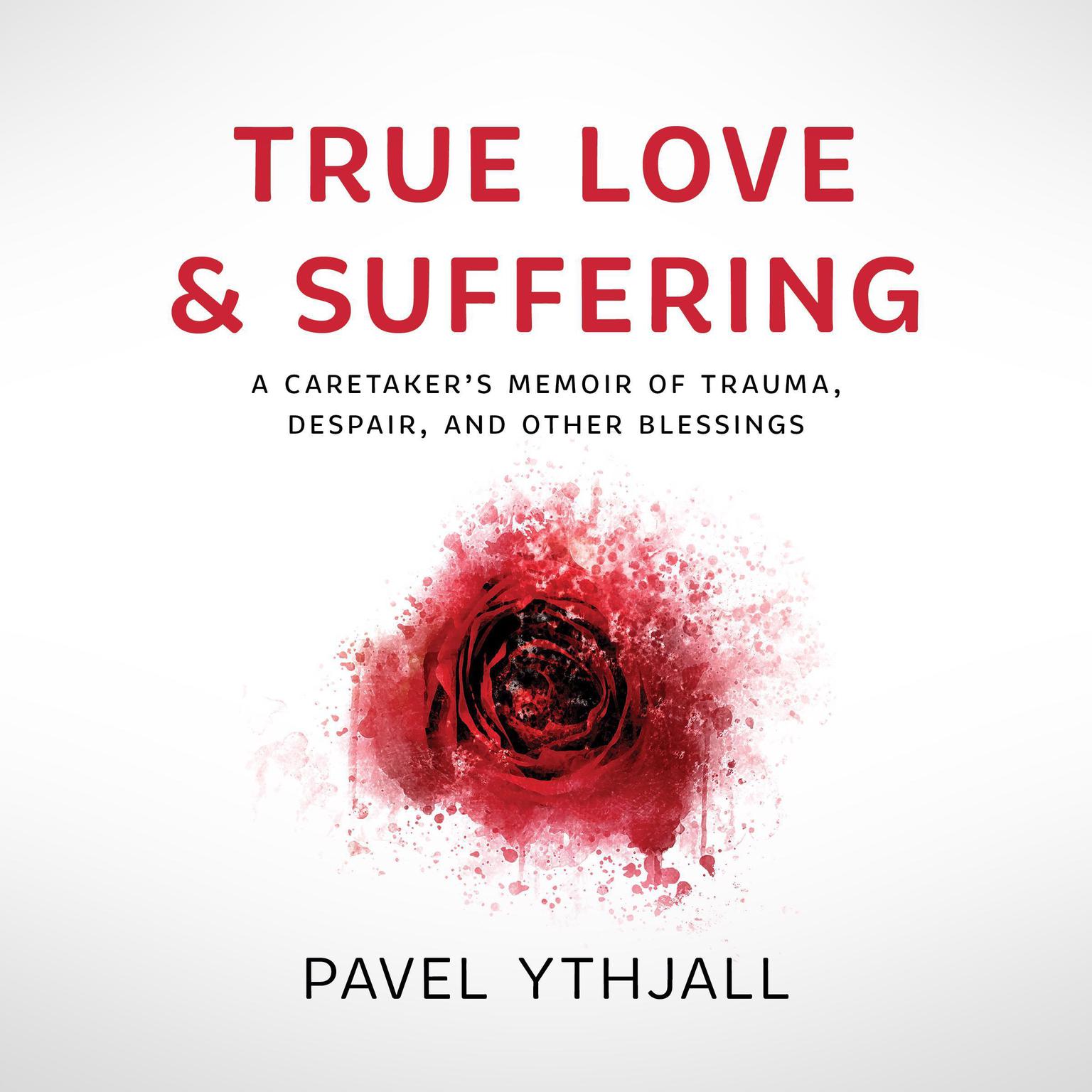 True Love and Suffering: A Caretaker’s Memoir of Trauma, Despair, and Other Blessings Audiobook, by Pavel Ythjall