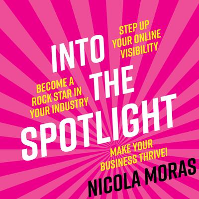 Into The Spotlight: Step up your online visibility, become a rock star in your industry and make your business thrive Audiobook, by Nicola Moras
